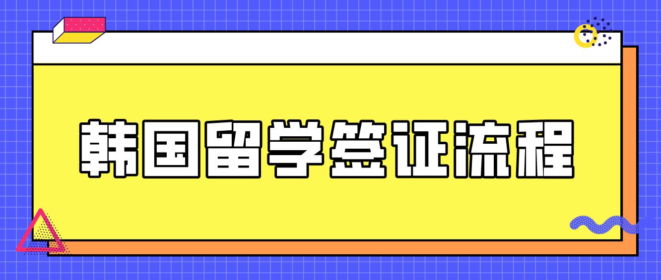 韩国留学签证办理流程是什么？