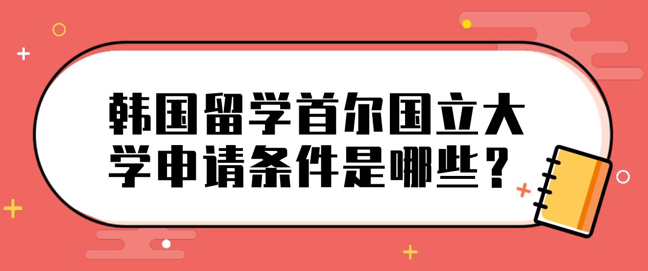 韩国留学首尔国立大学申请条件是哪些？(图1)