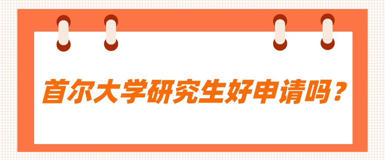 去韩国留学首尔大学研究生好不好申请？