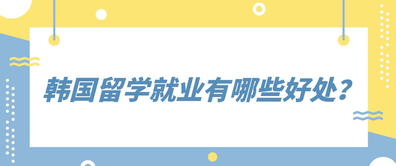 韩国留学生身份对就业有哪些好处？