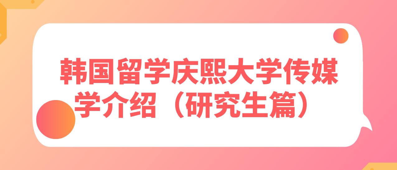 韩国留学庆熙大学传媒学介绍（研究生篇）