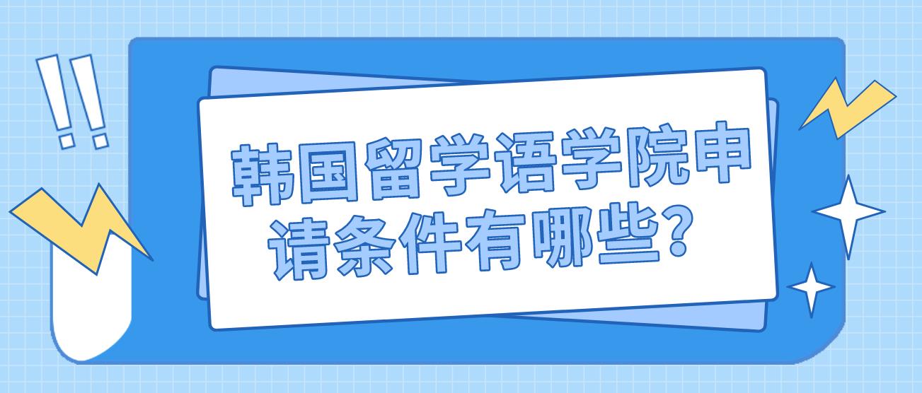 韩国留学语学院申请条件有哪些？