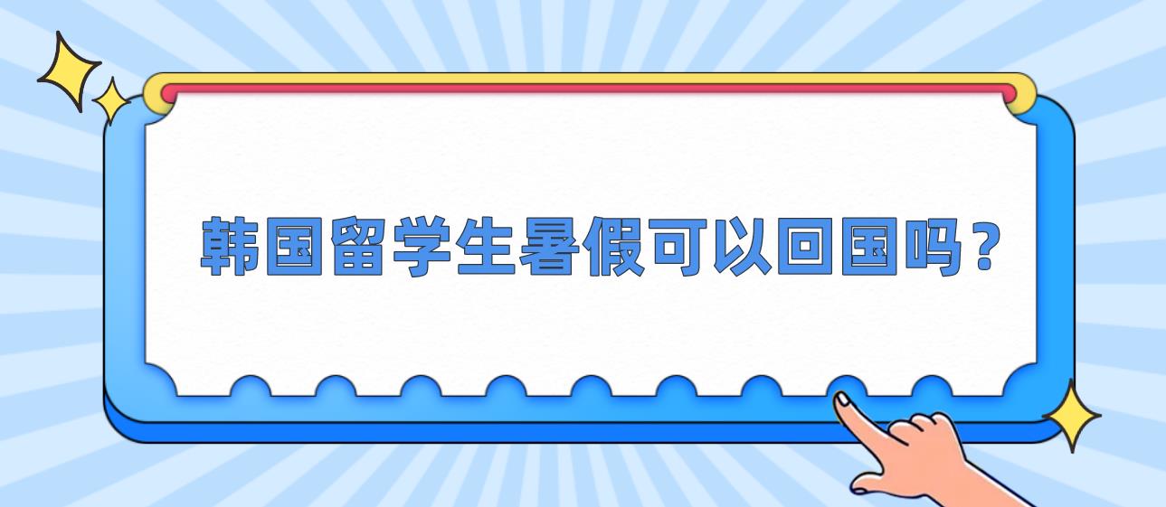 韩国留学生暑假可以回国吗？