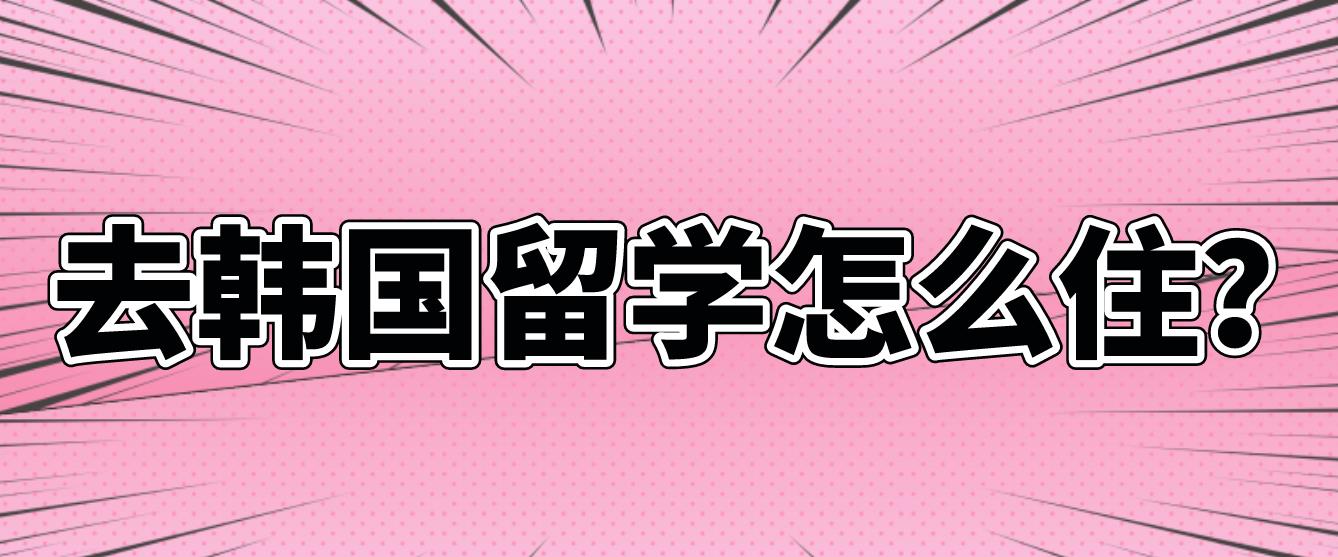 去韩国留学怎么住？