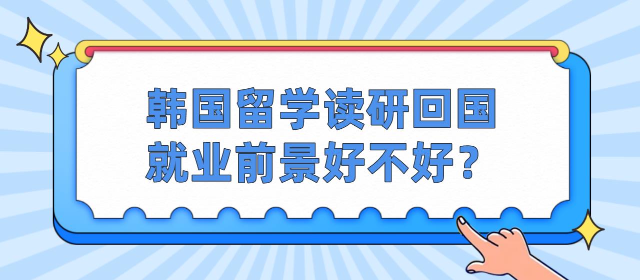 韩国留学读研回国就业前景好不好？
