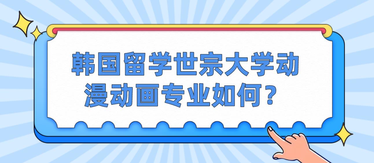 韩国留学世宗大学动漫动画专业如何？(图1)