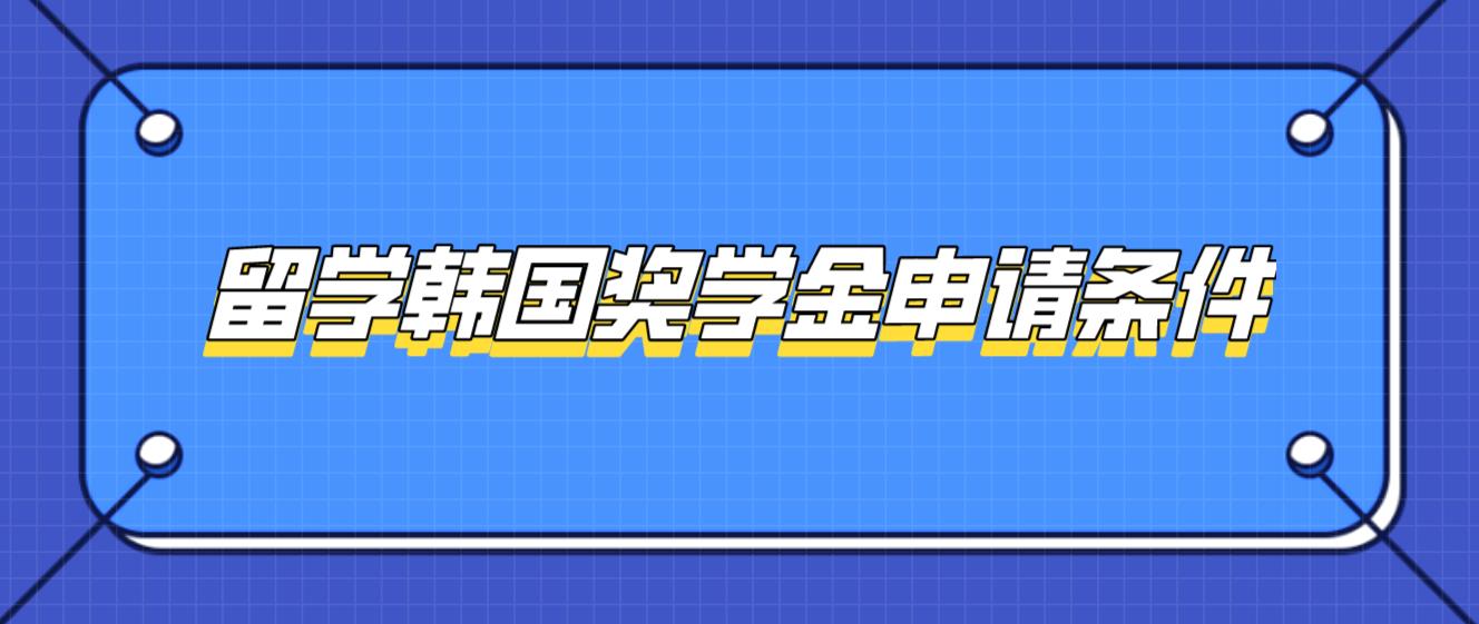 留学韩国奖学金申请条件