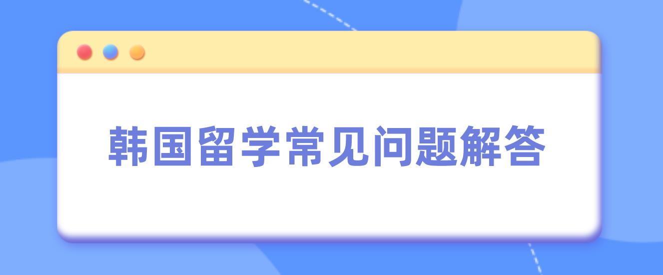 韩国留学常见问题解答(图1)