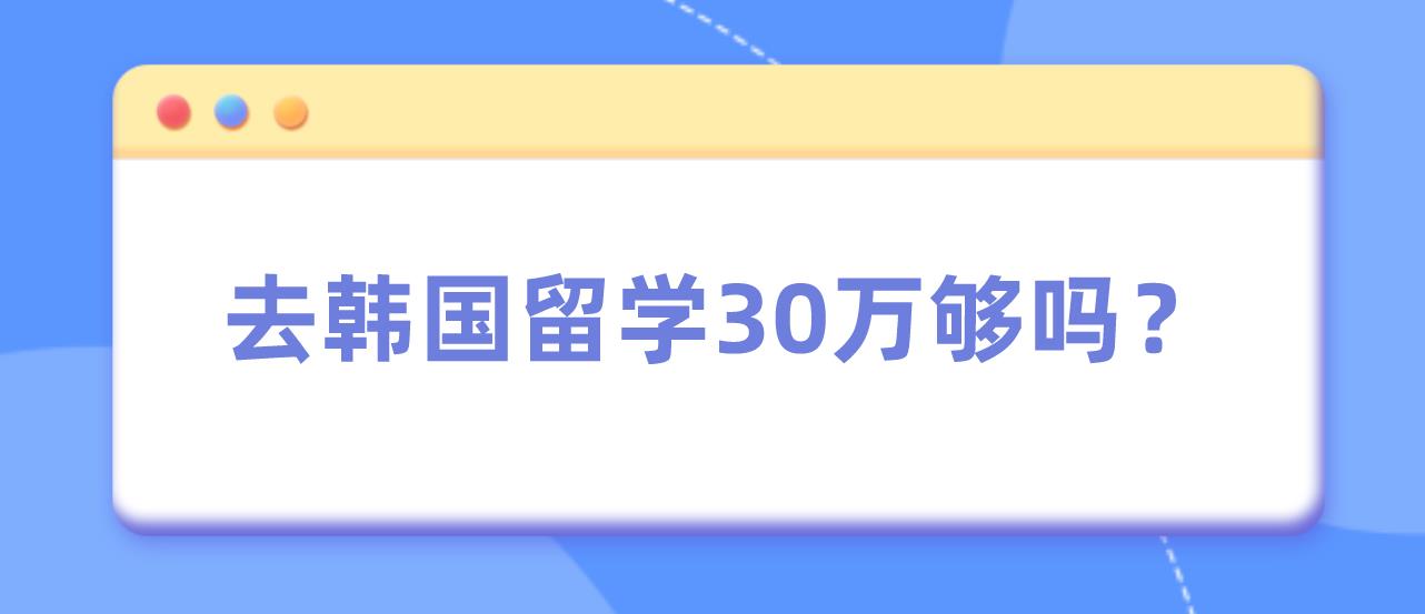 去韩国留学30万够吗？(图1)