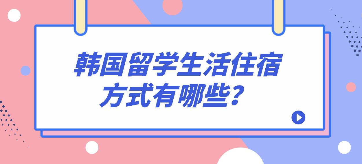 韩国留学生活住宿方式有哪些？