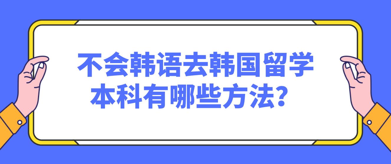 不会韩语去韩国留学本科有哪些方法？