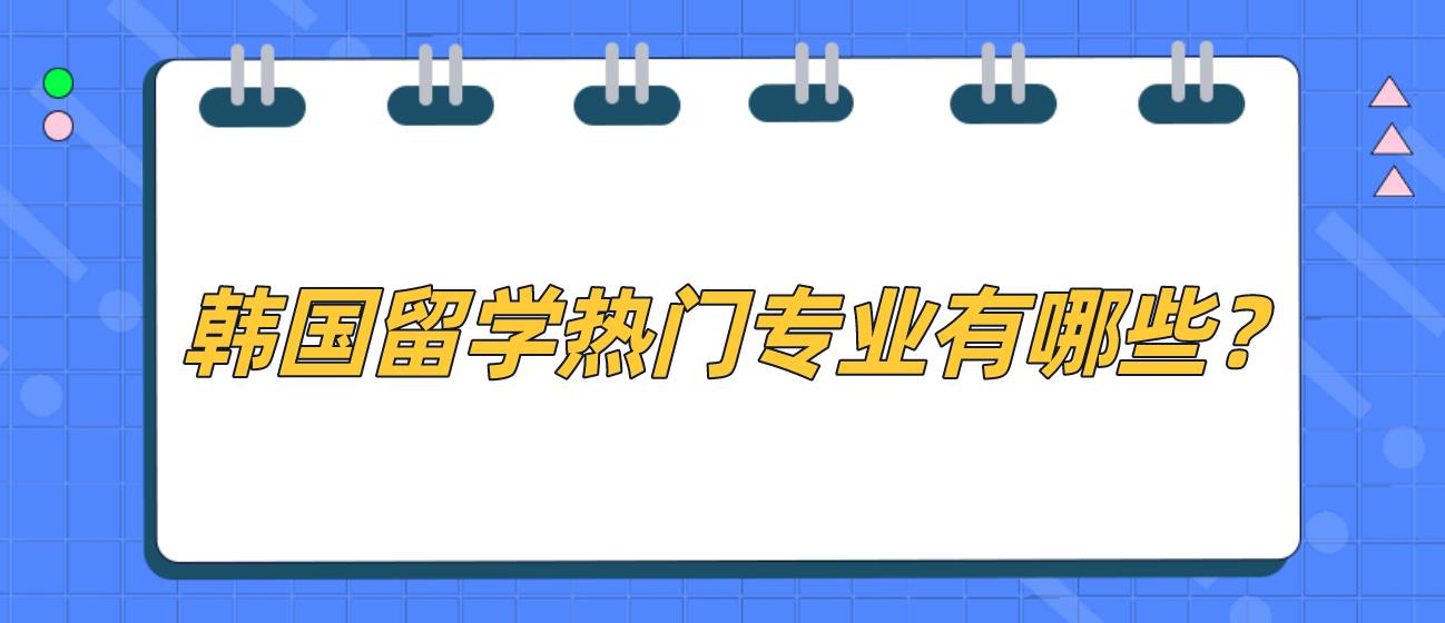韩国留学热门专业有哪些？