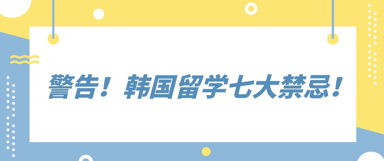 警告！韩国留学七大禁忌！