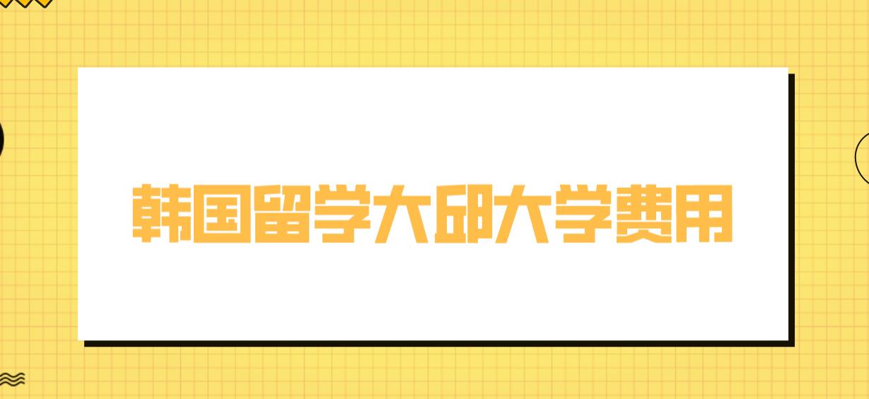 韩国留学大邱大学费用介绍