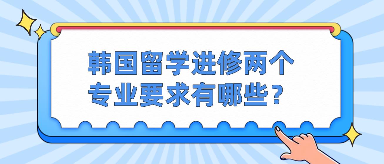 韩国留学进修两个专业要求有哪些？(图1)