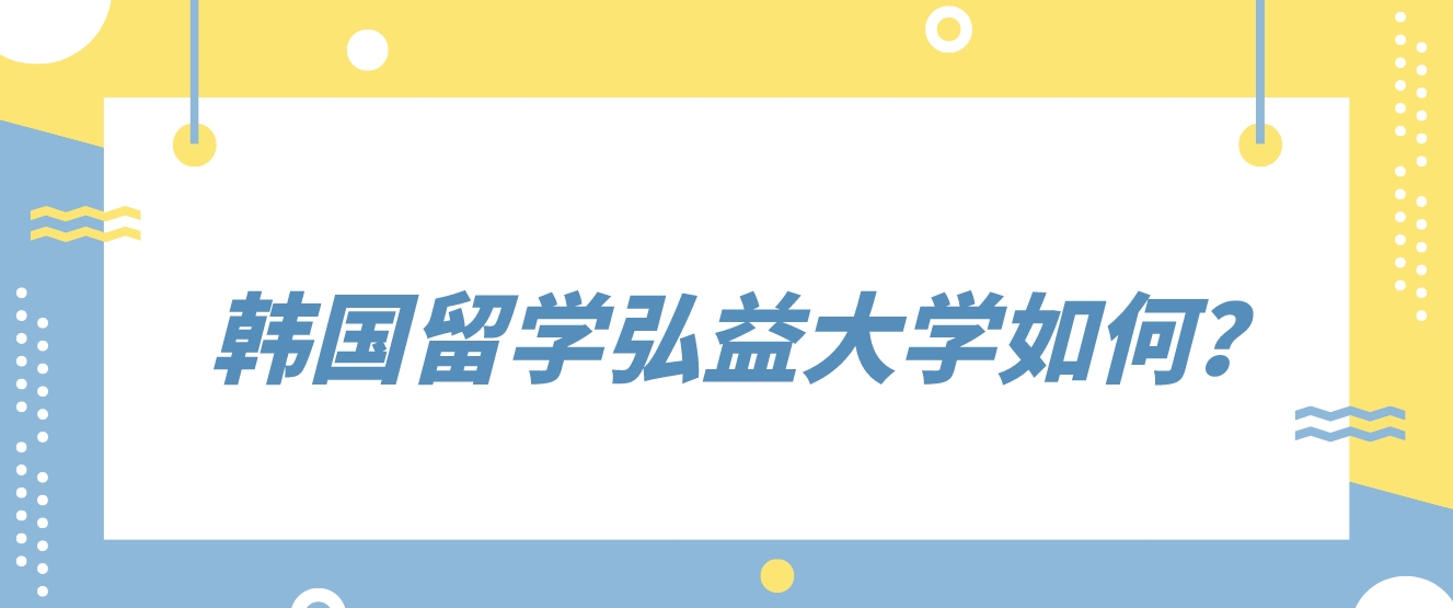 韩国留学弘益大学如何？