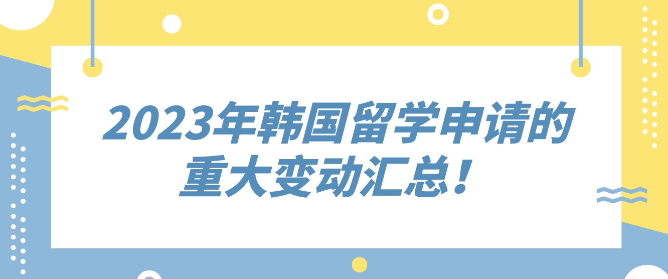 2023年韩国留学申请的重大变动汇总！