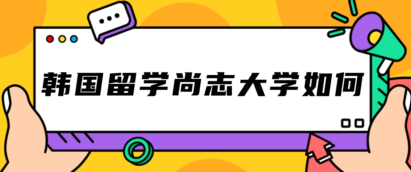 韩国留学尚志大学如何？