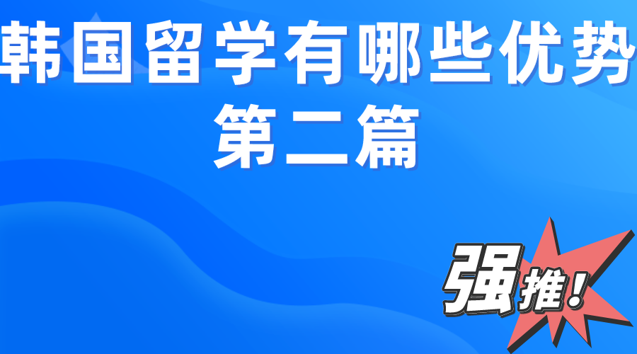  韩国留学有哪些优势？