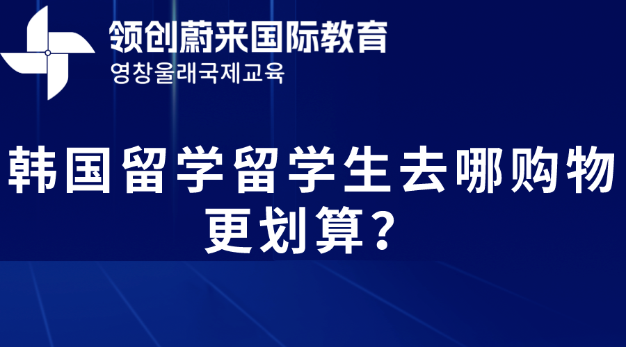 韩国留学留学生去哪购物更划算？