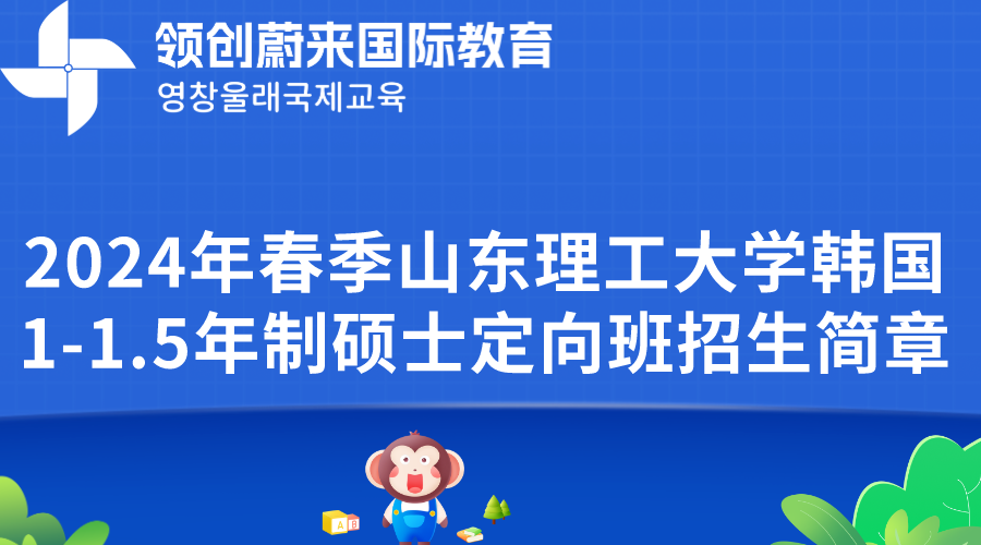 2024年春季山东理工大学韩国1-1.5年制硕士定向班招生简章