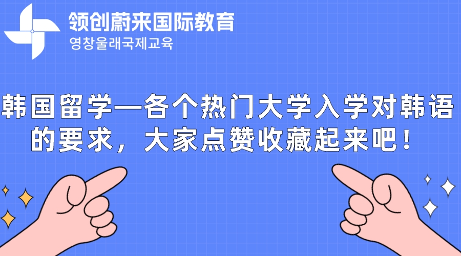 韩国留学—各个热门大学入学对韩语的要求，大家点赞收藏起来吧！