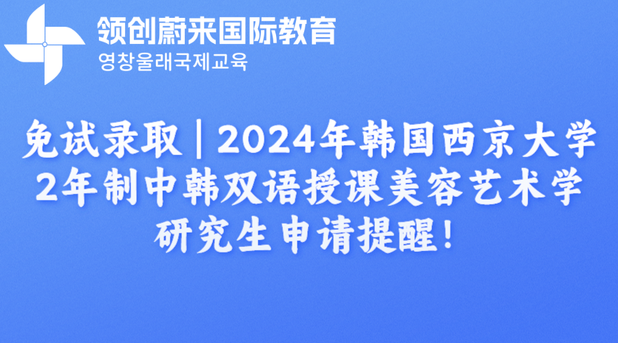 免试录取 | 2024年韩国西京大学2年制中韩双语授课美容艺术学研究生申请提醒！