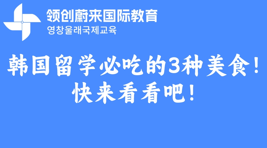 韩国留学必吃的3种美食！快来看看吧！