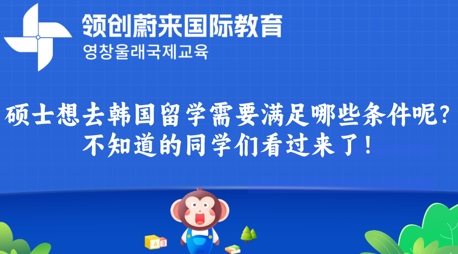 硕士想去韩国留学需要满足哪些条件呢？不知道的同学们看过来了！