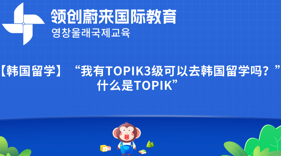 【韩国留学】“我有TOPIK3级可以去韩国留学吗？”什么是TOPIK”