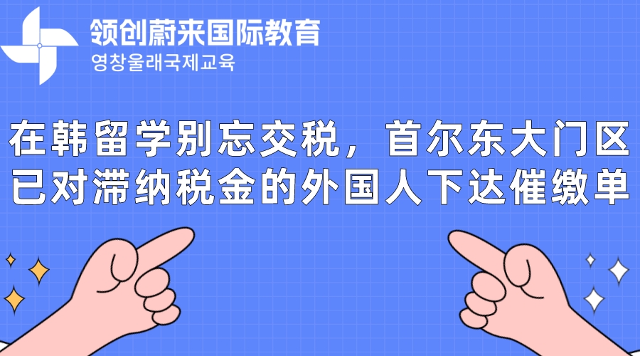 在韩留学别忘交税，首尔东大门区已对滞纳税金的外国人下达催缴单