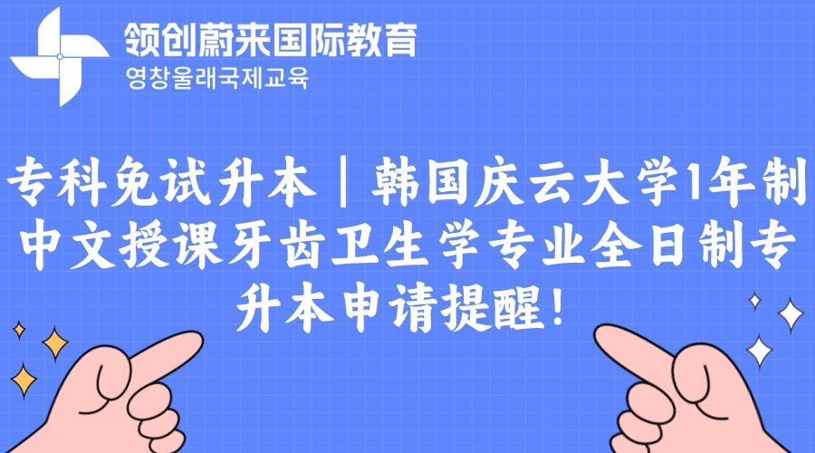 专科免试升本｜韩国庆云大学1年制中文授课牙齿卫生学专业全日制专升本申请提醒！(图1)