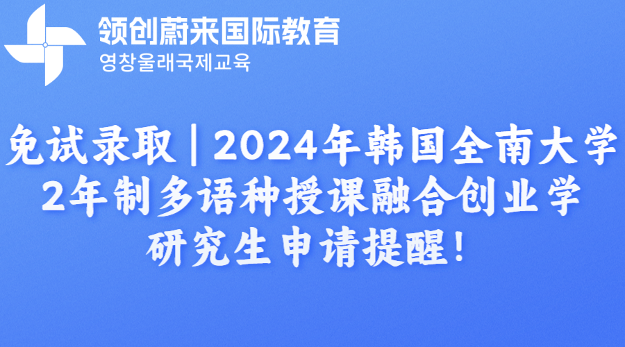免试录取  2024年韩国全南大学2年制多语种授课融合创业学研究生申请提醒！