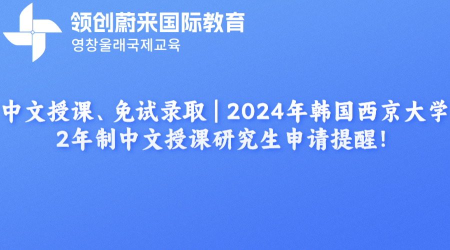中文授课、免试录取 | 2024年韩国西京大学2年制中文授课研究生申请提醒！