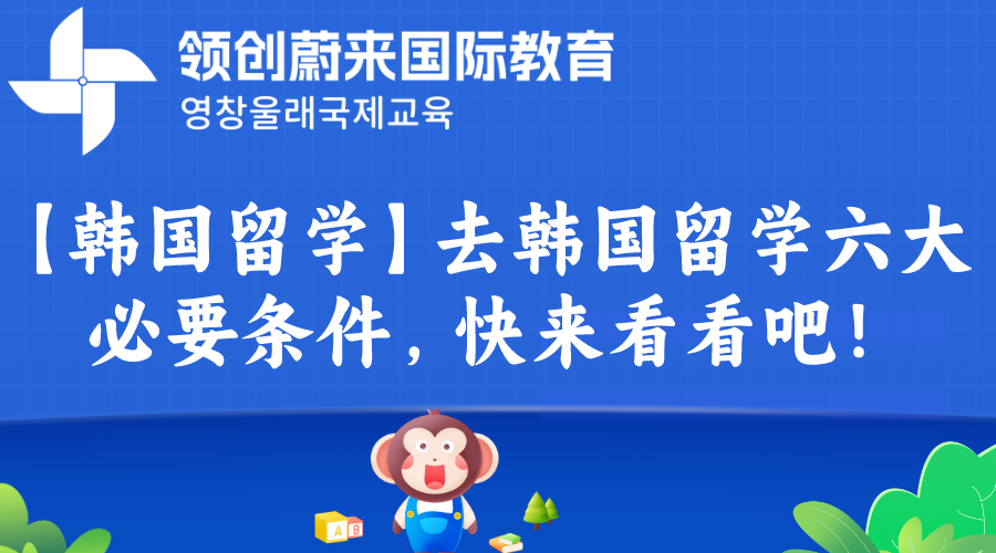 【韩国留学】去韩国留学六大必要条件，快来看看吧！
