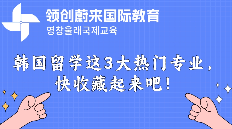 韩国留学这3大热门专业，快收藏起来吧！(图1)