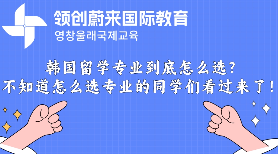 韩国留学专业到底怎么选?不知道怎么选专业的同学们看过来了！