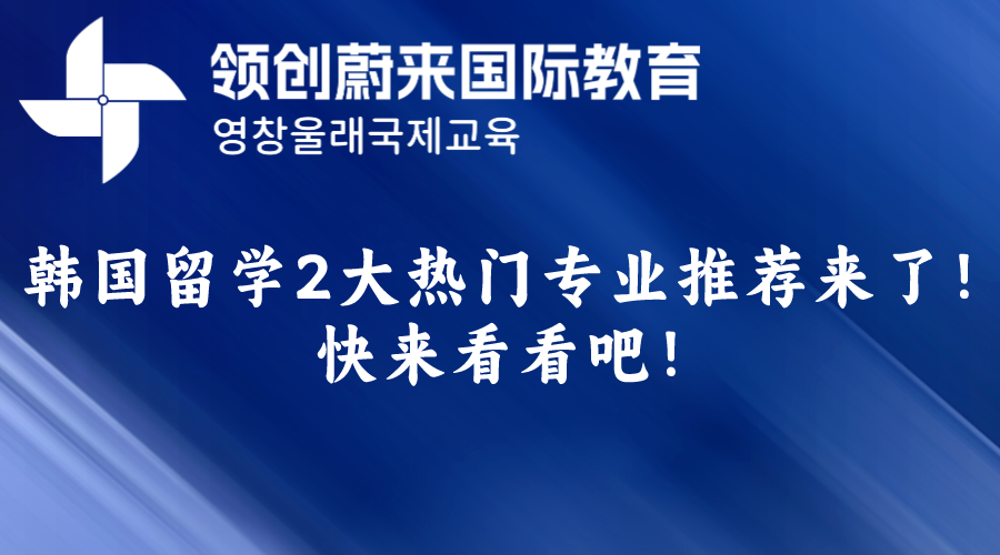 韩国留学2大热门专业推荐来了！快来看看吧！(图1)