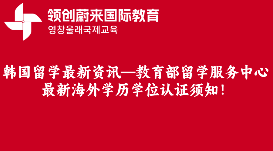 韩国留学最新资讯—教育部留学服务中心最新海外学历学位认证须知！