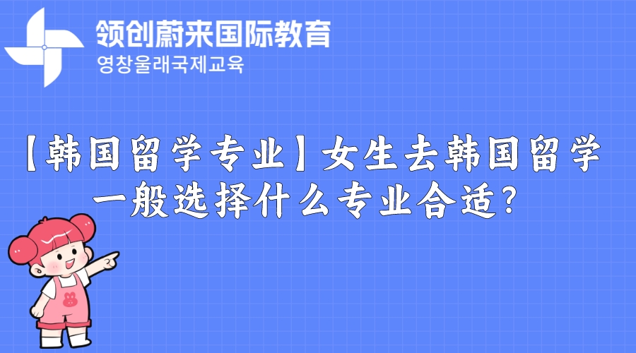 【韩国留学专业】女生去韩国留学一般选择什么专业合适？